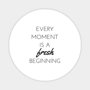 Every moment is a fresh beginning Magnet